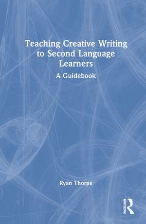 Teaching Creative Writing to Second Language Learners: A Guidebook de Ryan Thorpe