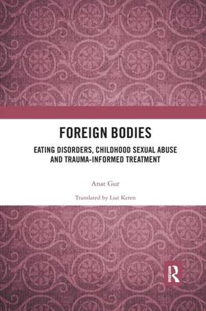 Foreign Bodies: Eating Disorders, Childhood Sexual Abuse, and Trauma-Informed Treatment de Anat Gur