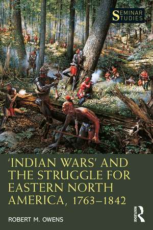 ‘Indian Wars’ and the Struggle for Eastern North America, 1763–1842 de Robert M. Owens