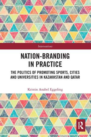 Nation-branding in Practice: The Politics of Promoting Sports, Cities and Universities in Kazakhstan and Qatar de Kristin Anabel Eggeling