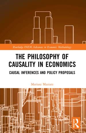 The Philosophy of Causality in Economics: Causal Inferences and Policy Proposals de Mariusz Maziarz