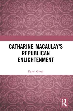 Catharine Macaulay's Republican Enlightenment de Karen Green