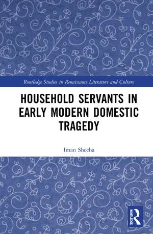 Household Servants in Early Modern Domestic Tragedy de Iman Sheeha