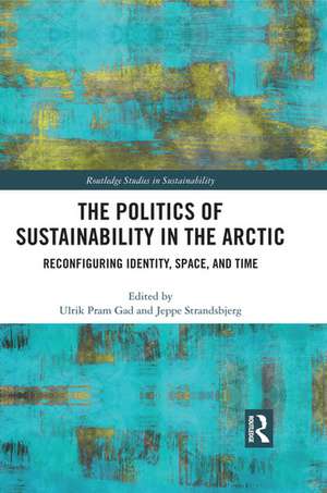 The Politics of Sustainability in the Arctic: Reconfiguring Identity, Space, and Time de Ulrik Pram Gad