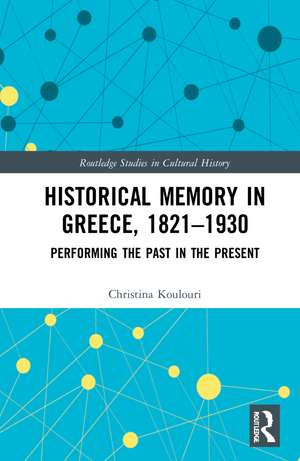 Historical Memory in Greece, 1821–1930: Performing the Past in the Present de Christina Koulouri