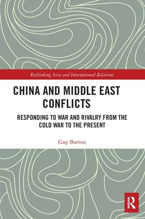 China and Middle East Conflicts: Responding to War and Rivalry from the Cold War to the Present de Guy Burton