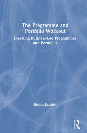 The Programme and Portfolio Workout: Directing Business-Led Programmes and Portfolios de Robert Buttrick