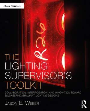 The Lighting Supervisor's Toolkit: Collaboration, Interrogation, and Innovation toward Engineering Brilliant Lighting Designs de Jason E. Weber