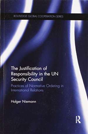 The Justification of Responsibility in the UN Security Council: Practices of Normative Ordering in International Relations de Holger Niemann