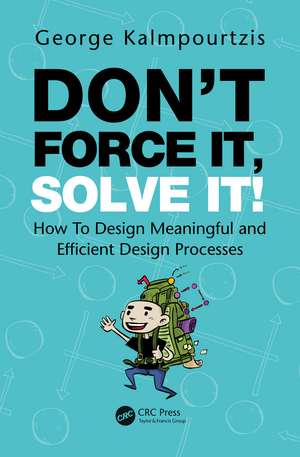 Don’t Force It, Solve It!: How To Design Meaningful and Efficient Design Processes de George Kalmpourtzis