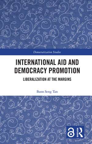 International Aid and Democracy Promotion: Liberalization at the Margins de Bann Seng Tan