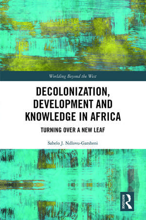 Decolonization, Development and Knowledge in Africa: Turning Over a New Leaf de Sabelo J. Ndlovu-Gatsheni