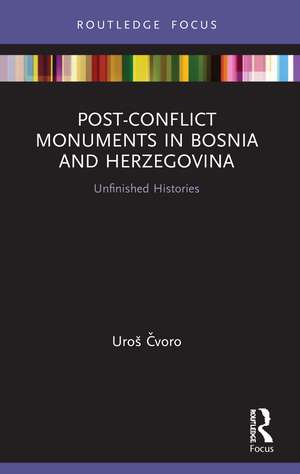 Post-Conflict Monuments in Bosnia and Herzegovina: Unfinished Histories de Uroš Čvoro