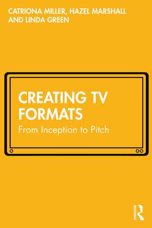 Creating TV Formats: From Inception to Pitch de Catriona Miller