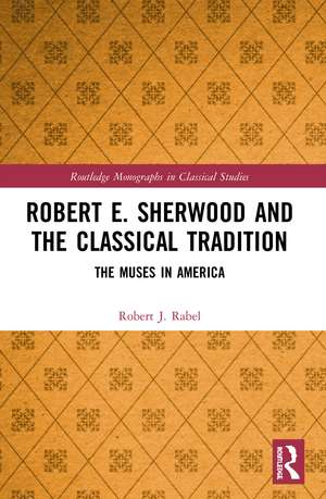 Robert E. Sherwood and the Classical Tradition: The Muses in America de Robert J. Rabel