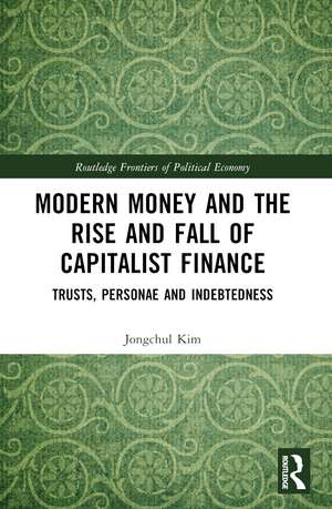 Modern Money and the Rise and Fall of Capitalist Finance: The Institutionalization of Trusts, Personae and Indebtedness de Jongchul Kim