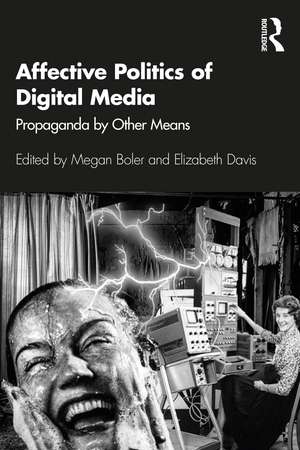 Affective Politics of Digital Media: Propaganda by Other Means de Megan Boler