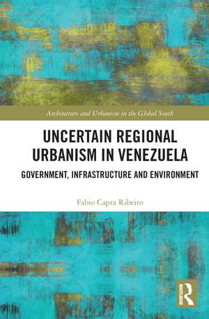 Uncertain Regional Urbanism in Venezuela: Government, Infrastructure and Environment de Fabio Capra Ribeiro