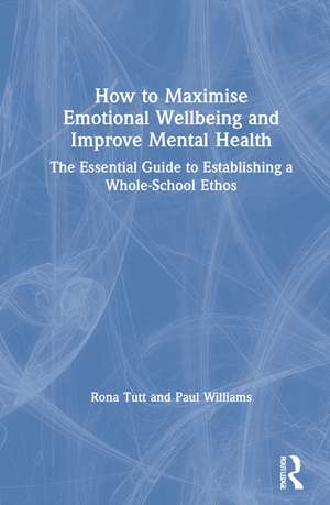 How to Maximise Emotional Wellbeing and Improve Mental Health: The Essential Guide to Establishing a Whole-School Ethos de Rona Tutt