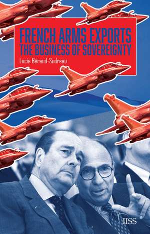 French Arms Exports: The Business of Sovereignty de Lucie Béraud-Sudreau