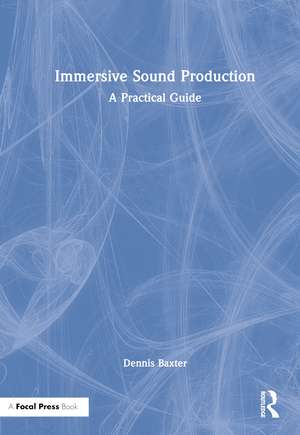 Immersive Sound Production: A Practical Guide de Dennis Baxter