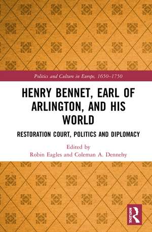 Henry Bennet, Earl of Arlington, and his World: Restoration Court, Politics and Diplomacy de Robin Eagles