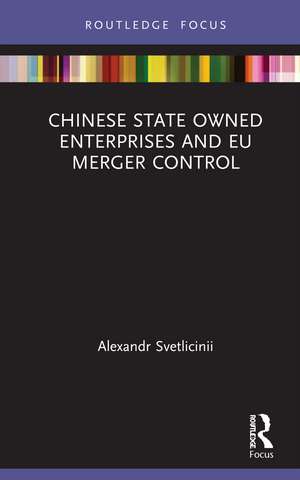 Chinese State Owned Enterprises and EU Merger Control de Alexandr Svetlicinii