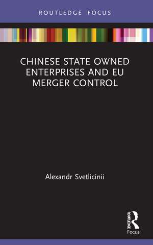 Chinese State Owned Enterprises and EU Merger Control de Alexandr Svetlicinii