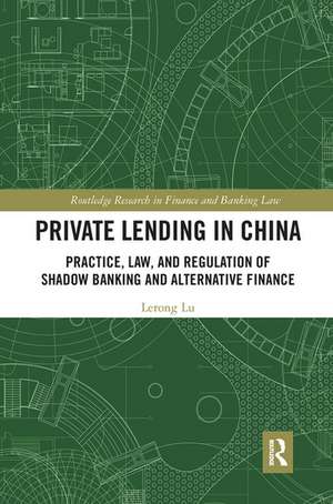 Private Lending in China: Practice, Law, and Regulation of Shadow Banking and Alternative Finance de Lerong Lu