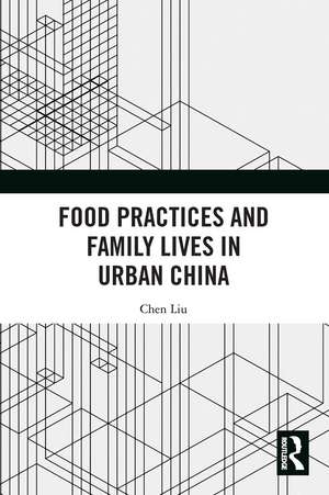 Food Practices and Family Lives in Urban China de Chen Liu