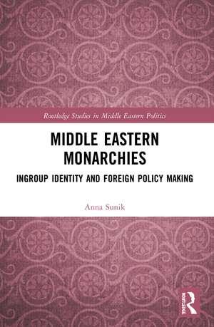 Middle Eastern Monarchies: Ingroup Identity and Foreign Policy Making de Anna Sunik