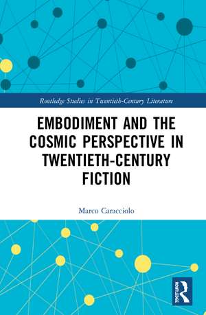 Embodiment and the Cosmic Perspective in Twentieth-Century Fiction de Marco Caracciolo