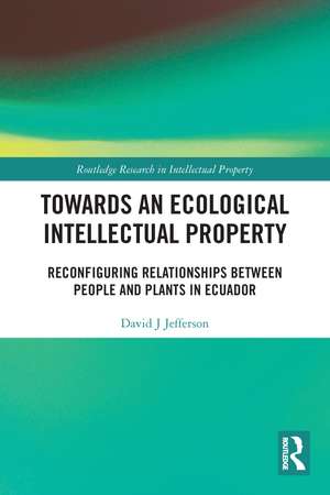 Towards an Ecological Intellectual Property: Reconfiguring Relationships Between People and Plants in Ecuador de David J Jefferson