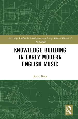 Knowledge Building in Early Modern English Music de Katie Bank