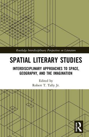 Spatial Literary Studies: Interdisciplinary Approaches to Space, Geography, and the Imagination de Robert T, Tally, Jr.