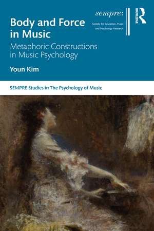 Body and Force in Music: Metaphoric Constructions in Music Psychology de Youn Kim