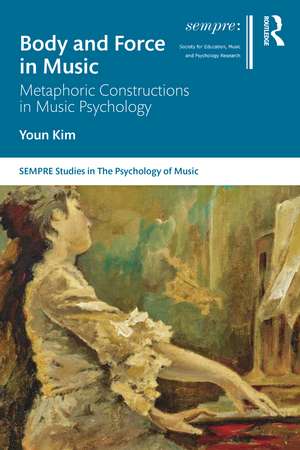 Body and Force in Music: Metaphoric Constructions in Music Psychology de Youn Kim