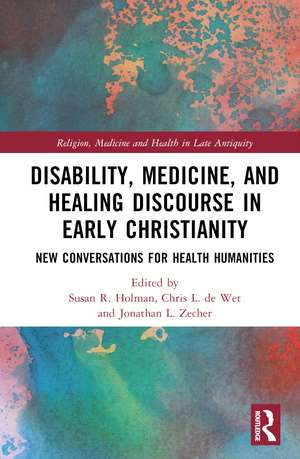 Disability, Medicine, and Healing Discourse in Early Christianity: New Conversations for Health Humanities de Susan R. Holman