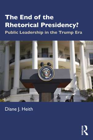 The End of the Rhetorical Presidency?: Public Leadership in the Trump Era de Diane Heith