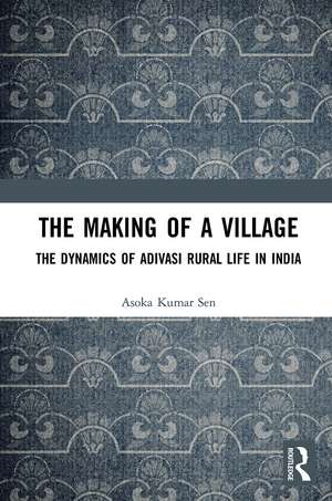 The Making of a Village: The Dynamics of Adivasi Rural Life in India de Asoka Kumar Sen