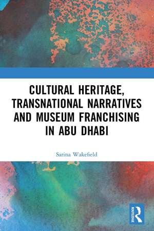 Cultural Heritage, Transnational Narratives and Museum Franchising in Abu Dhabi de Sarina Wakefield