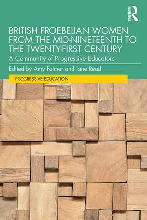 British Froebelian Women from the Mid-Nineteenth to the Twenty-First Century: A Community of Progressive Educators de Amy Palmer