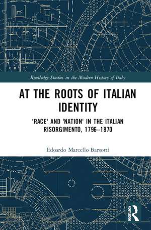 At the Roots of Italian Identity: 'Race' and 'Nation' in the Italian Risorgimento, 1796-1870 de Edoardo Marcello Barsotti