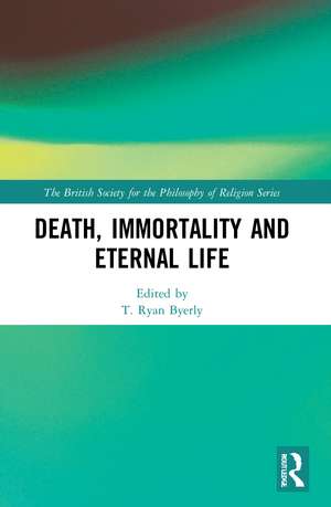 Death, Immortality, and Eternal Life de T. Ryan Byerly