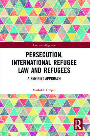 Persecution, International Refugee Law and Refugees: A Feminist Approach de Mathilde Crépin