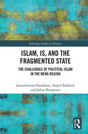 Islam, IS and the Fragmented State: The Challenges of Political Islam in the MENA Region de Anoushiravan Ehteshami