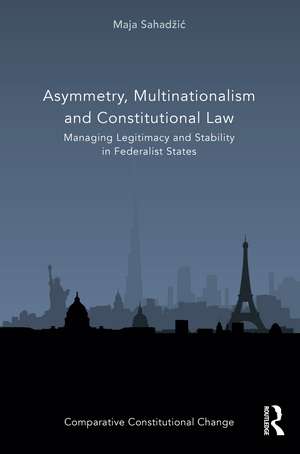 Asymmetry, Multinationalism and Constitutional Law: Managing Legitimacy and Stability in Federalist States de Maja Sahadžić