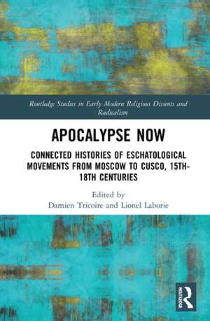 Apocalypse Now: Connected Histories of Eschatological Movements from Moscow to Cusco, 15th-18th Centuries de Damien Tricoire