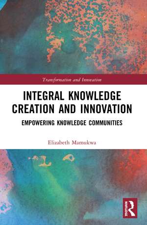 Integral Knowledge Creation and Innovation: Empowering Knowledge Communities de Elizabeth Mamukwa