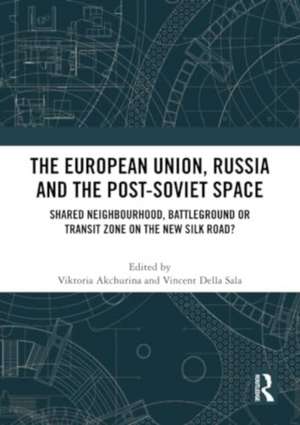 The European Union, Russia and the Post-Soviet Space: Shared Neighbourhood, Battleground or Transit Zone on the New Silk Road? de Viktoria Akchurina